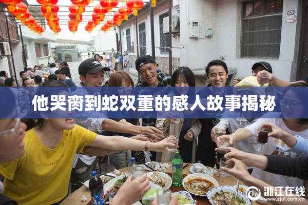 他哭脔到蛇双重的感人故事揭秘