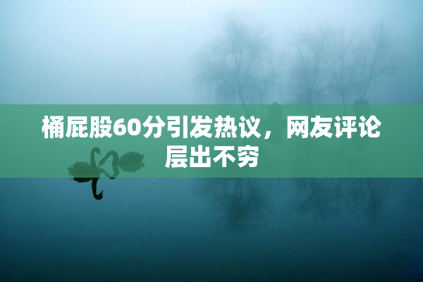 桶屁股60分引发热议，网友评论层出不穷