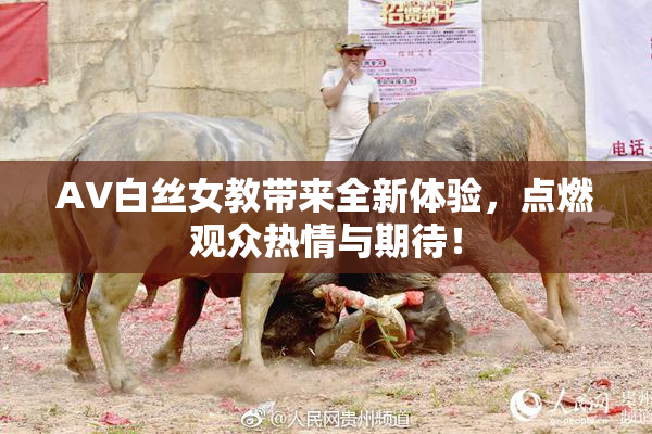 AV白丝女教带来全新体验，点燃观众热情与期待！