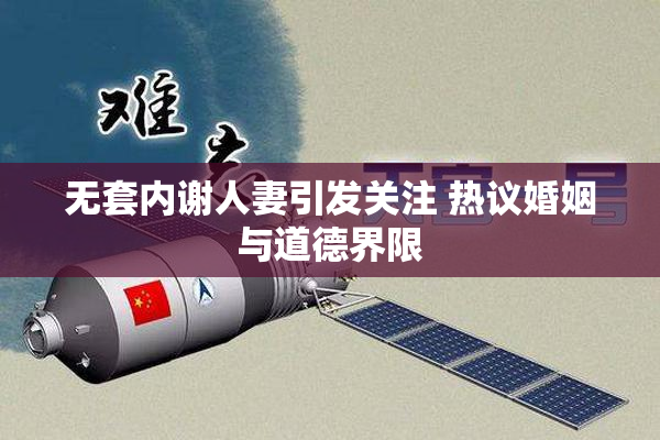 无套内谢人妻引发关注 热议婚姻与道德界限