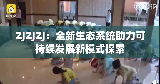 ZJZJZJ：全新生态系统助力可持续发展新模式探索