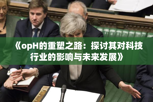 《opH的重塑之路：探讨其对科技行业的影响与未来发展》