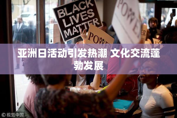 亚洲日活动引发热潮 文化交流蓬勃发展