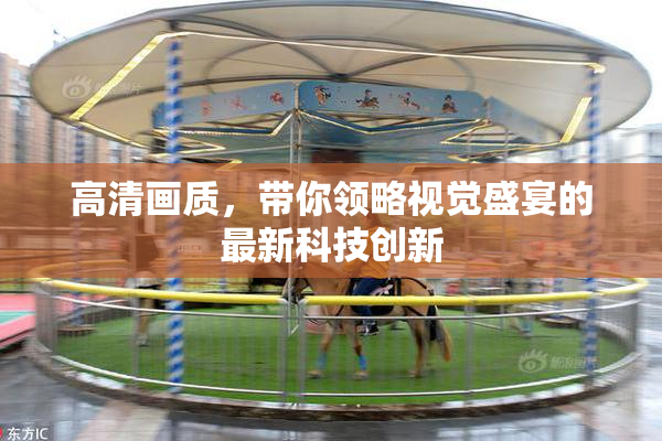 高清画质，带你领略视觉盛宴的最新科技创新