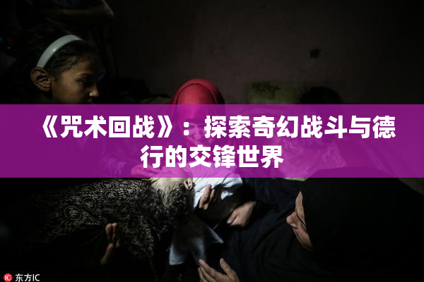 《咒术回战》：探索奇幻战斗与德行的交锋世界