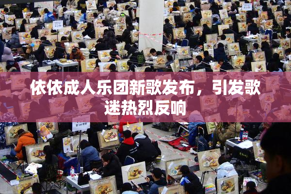 依依成人乐团新歌发布，引发歌迷热烈反响