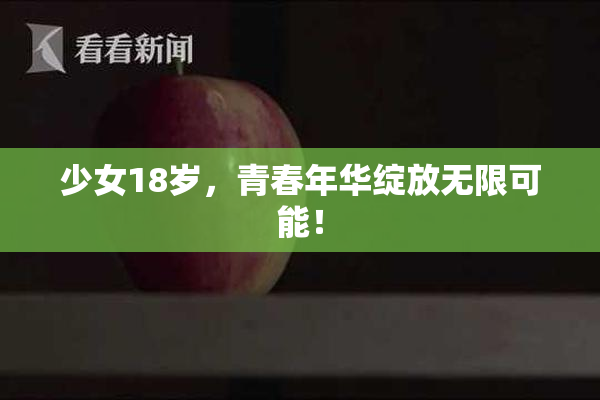 少女18岁，青春年华绽放无限可能！