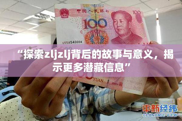 “探索zljzlj背后的故事与意义，揭示更多潜藏信息”