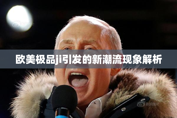 欧美极品ji引发的新潮流现象解析