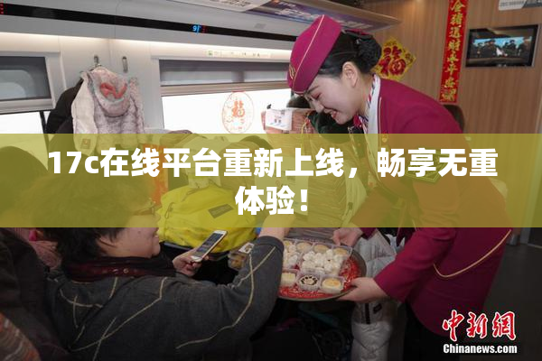 17c在线平台重新上线，畅享无重体验！