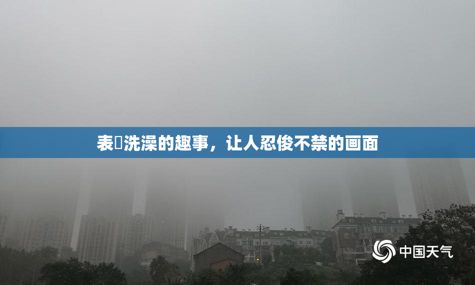 表妺洗澡的趣事，让人忍俊不禁的画面