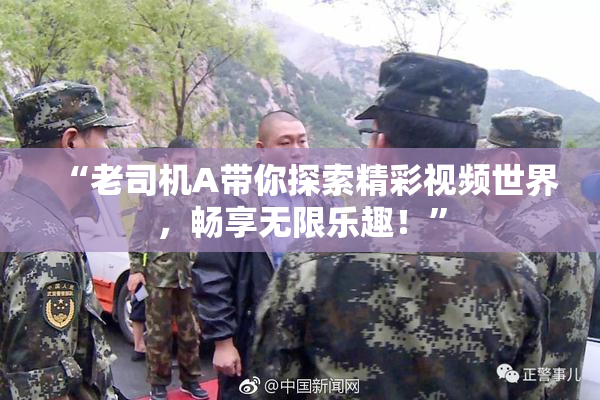 “老司机A带你探索精彩视频世界，畅享无限乐趣！”