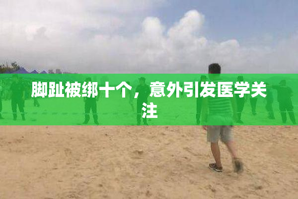 脚趾被绑十个，意外引发医学关注