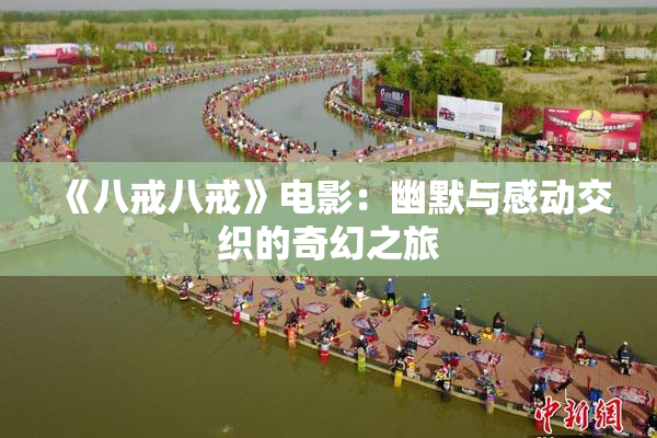 《八戒八戒》电影：幽默与感动交织的奇幻之旅