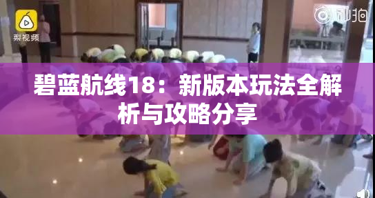 碧蓝航线18：新版本玩法全解析与攻略分享