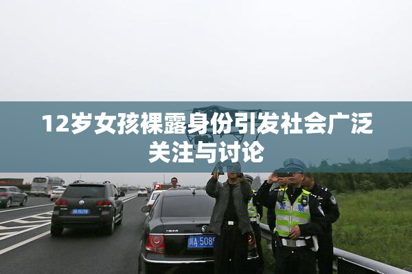 12岁女孩裸露身份引发社会广泛关注与讨论