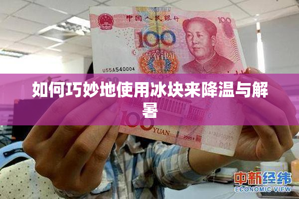 如何巧妙地使用冰块来降温与解暑