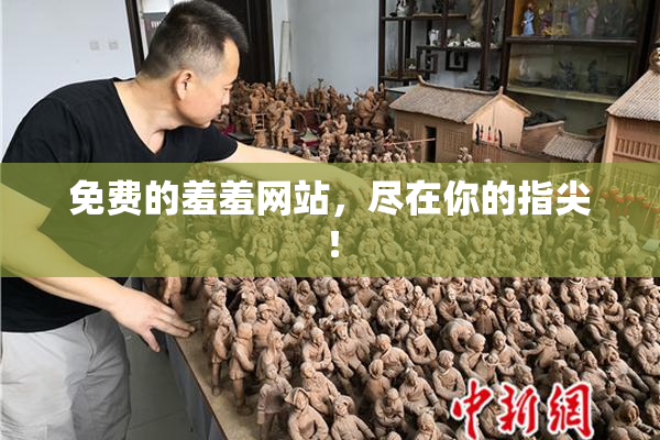 免费的羞羞网站，尽在你的指尖！