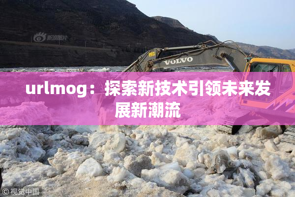 urlmog：探索新技术引领未来发展新潮流