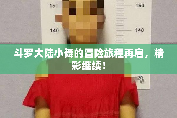 斗罗大陆小舞的冒险旅程再启，精彩继续！
