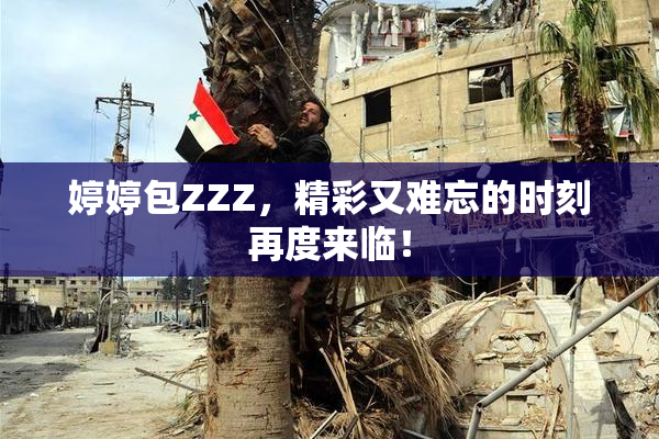 婷婷包ZZZ，精彩又难忘的时刻再度来临！