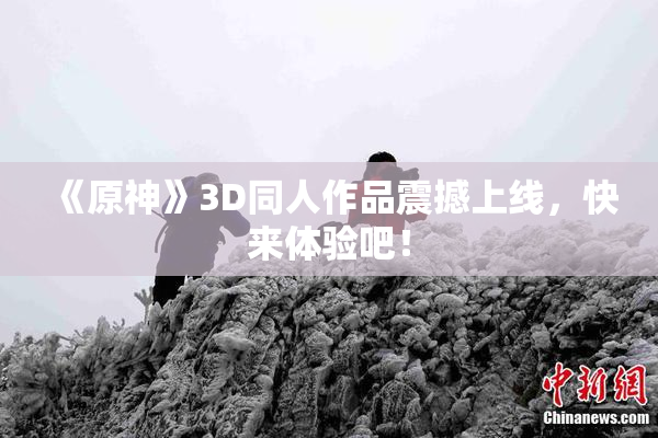 《原神》3D同人作品震撼上线，快来体验吧！