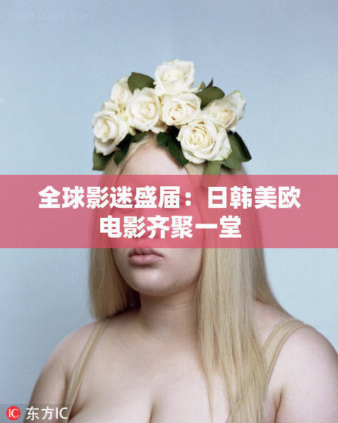 全球影迷盛届：日韩美欧电影齐聚一堂