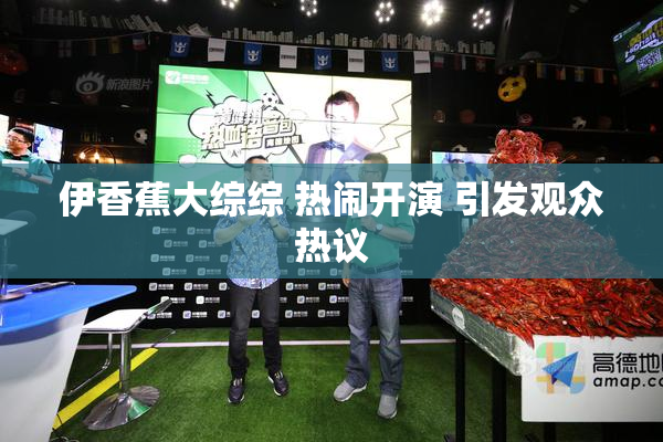 伊香蕉大综综 热闹开演 引发观众热议