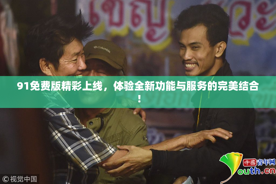 91免费版精彩上线，体验全新功能与服务的完美结合！