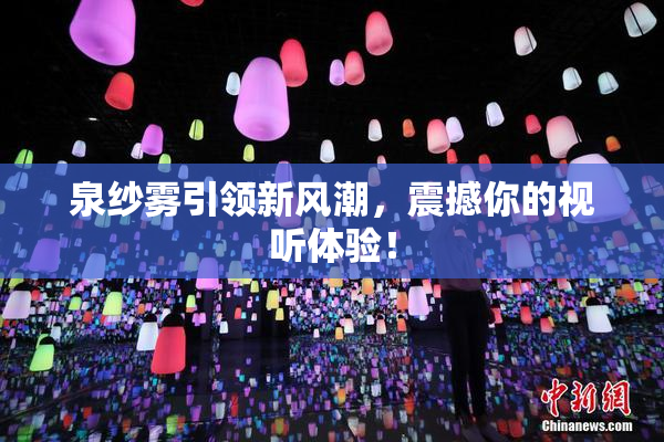 泉纱雾引领新风潮，震撼你的视听体验！