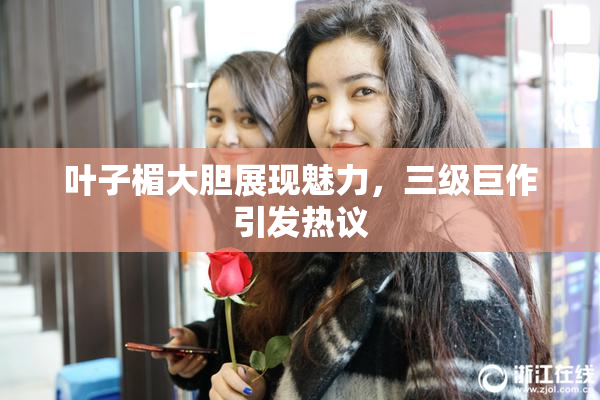 叶子楣大胆展现魅力，三级巨作引发热议