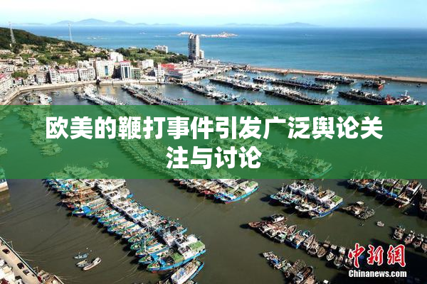 欧美的鞭打事件引发广泛舆论关注与讨论