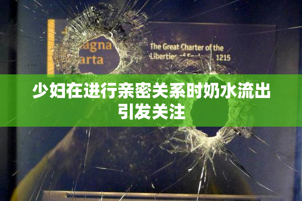 少妇在进行亲密关系时奶水流出引发关注
