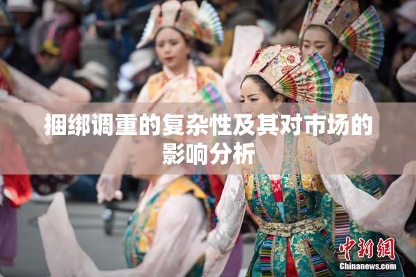 捆绑调重的复杂性及其对市场的影响分析