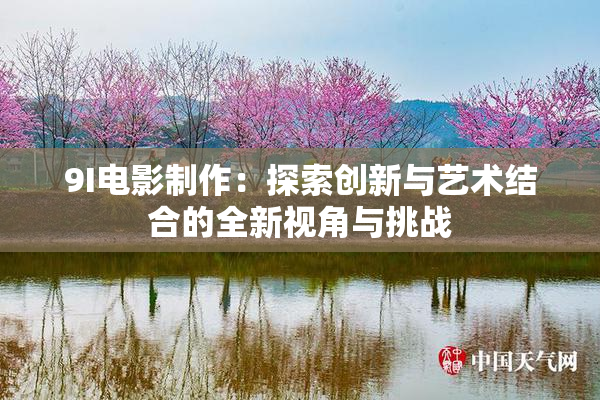 9I电影制作：探索创新与艺术结合的全新视角与挑战