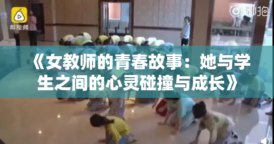 《女教师的青春故事：她与学生之间的心灵碰撞与成长》