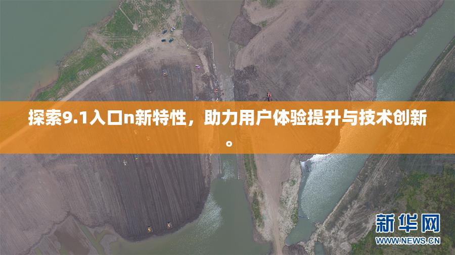 探索9.1入口n新特性，助力用户体验提升与技术创新。