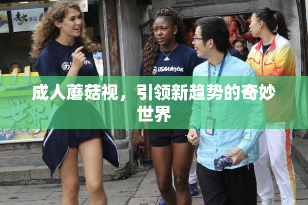 成人蘑菇视，引领新趋势的奇妙世界