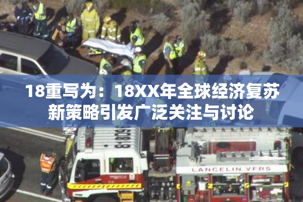 18重写为：18XX年全球经济复苏新策略引发广泛关注与讨论