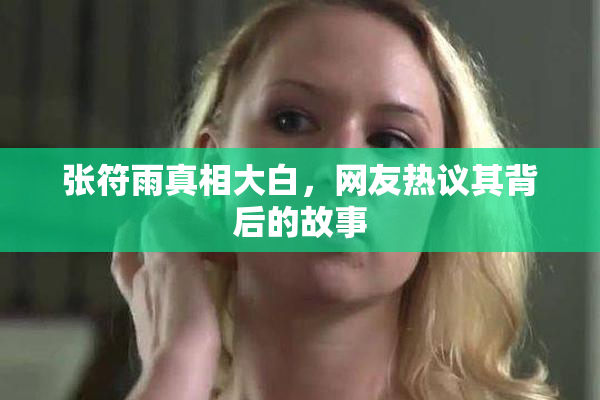 张符雨真相大白，网友热议其背后的故事