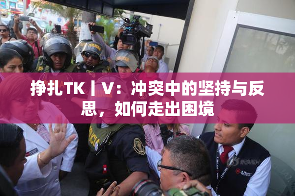 挣扎TK丨V：冲突中的坚持与反思，如何走出困境