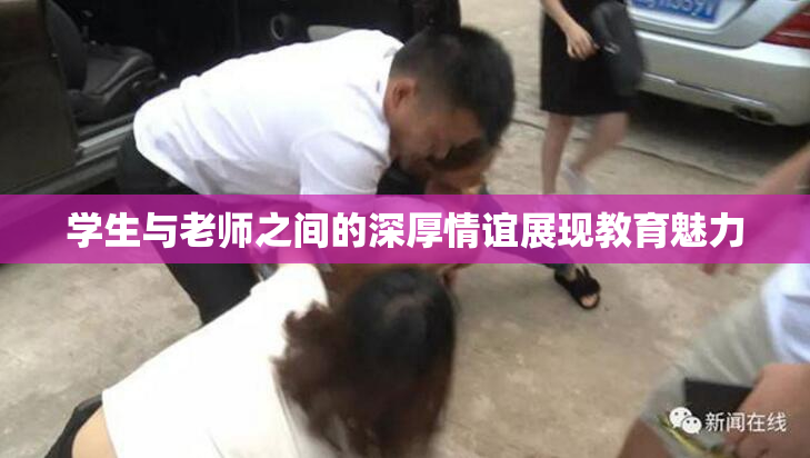 学生与老师之间的深厚情谊展现教育魅力