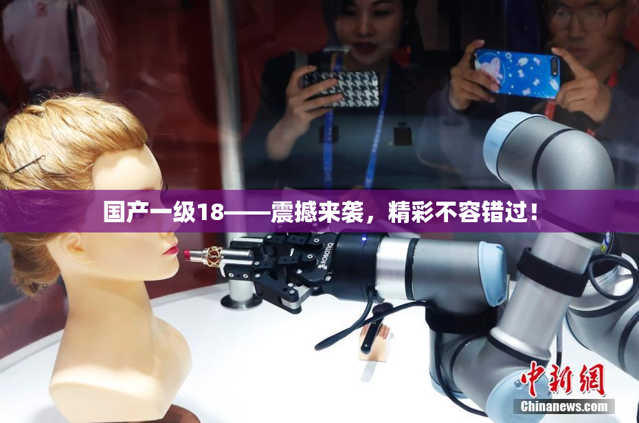 国产一级18——震撼来袭，精彩不容错过！