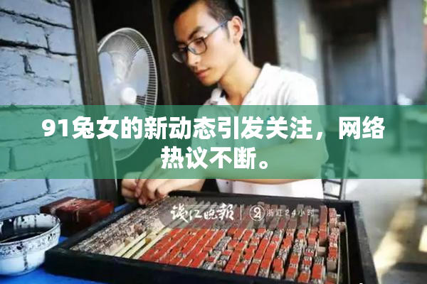 91兔女的新动态引发关注，网络热议不断。