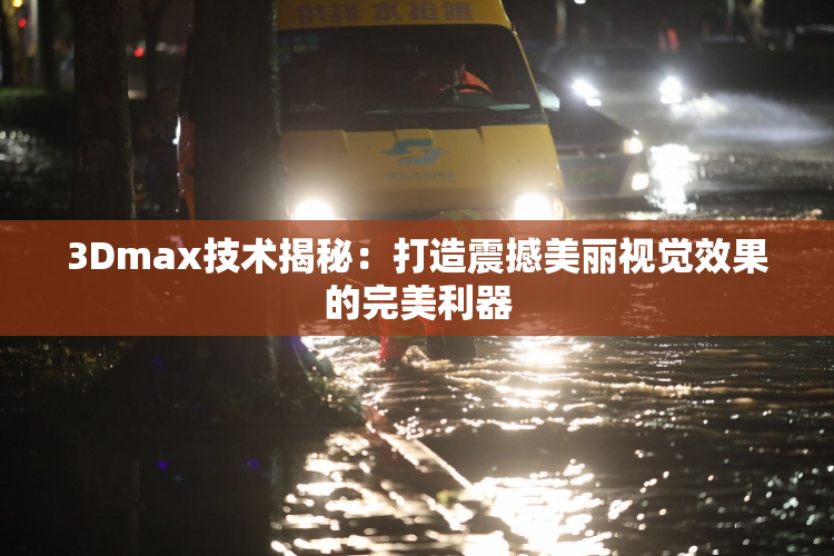 3Dmax技术揭秘：打造震撼美丽视觉效果的完美利器