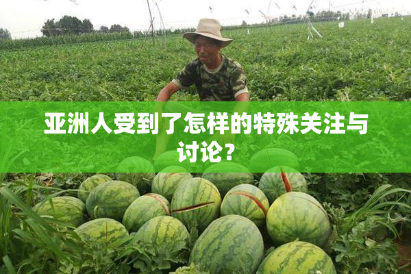 亚洲人受到了怎样的特殊关注与讨论？