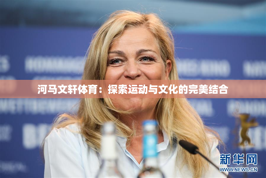 河马文轩体育：探索运动与文化的完美结合