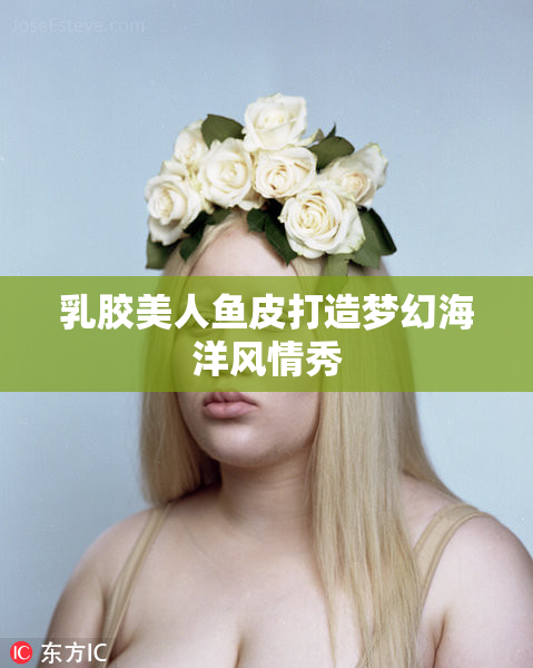 乳胶美人鱼皮打造梦幻海洋风情秀