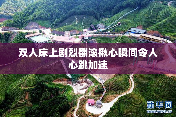 双人床上剧烈翻滚揪心瞬间令人心跳加速