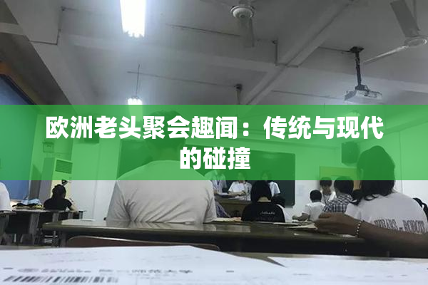 欧洲老头聚会趣闻：传统与现代的碰撞